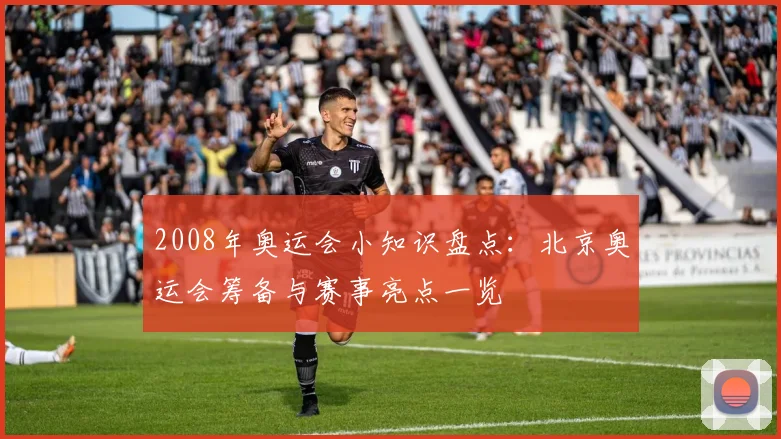 2008年奥运会小知识盘点：北京奥运会筹备与赛事亮点一览
