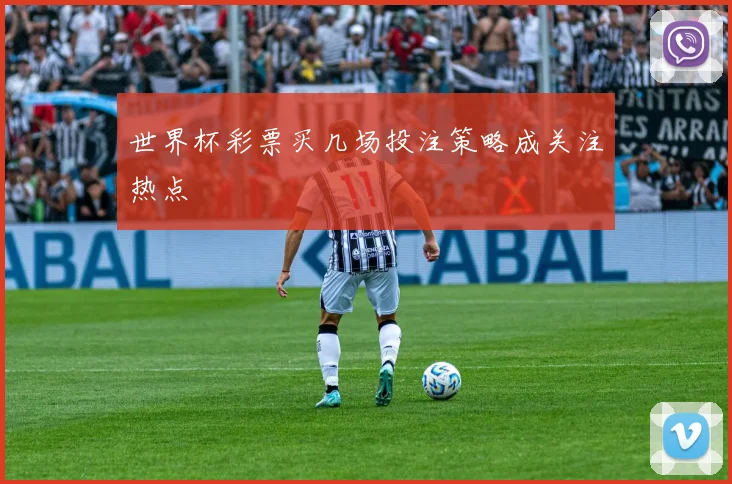 世界杯彩票买几场投注策略成关注热点