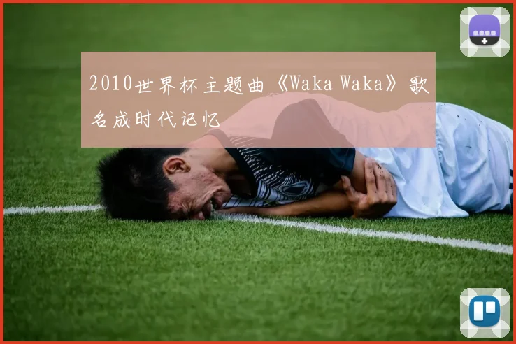 2010世界杯主题曲《Waka Waka》歌名成时代记忆