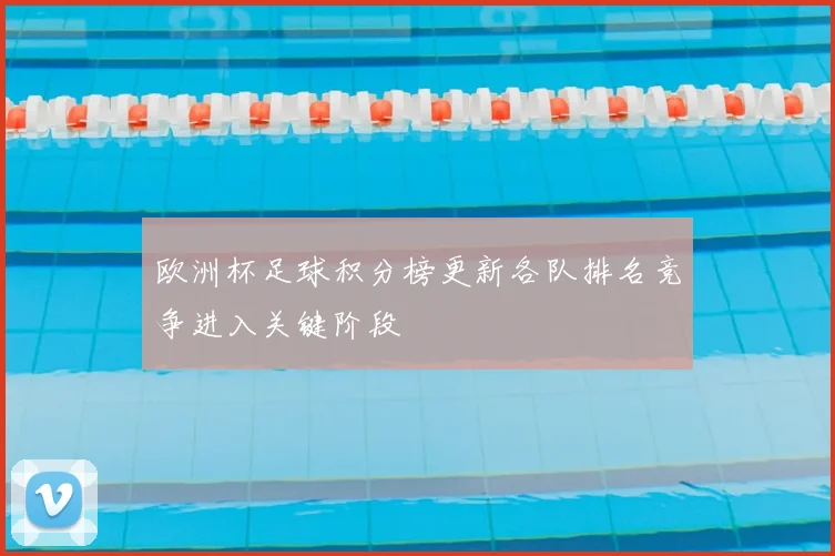 欧洲杯足球积分榜更新各队排名竞争进入关键阶段