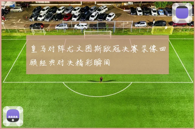 皇马对阵尤文图斯欧冠决赛录像回顾经典对决精彩瞬间