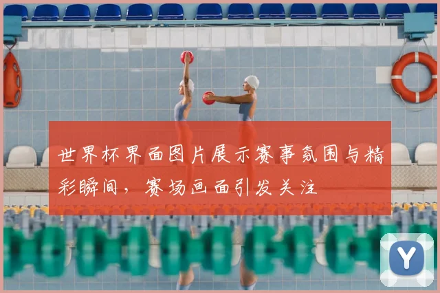世界杯界面图片展示赛事氛围与精彩瞬间,赛场画面引发关注