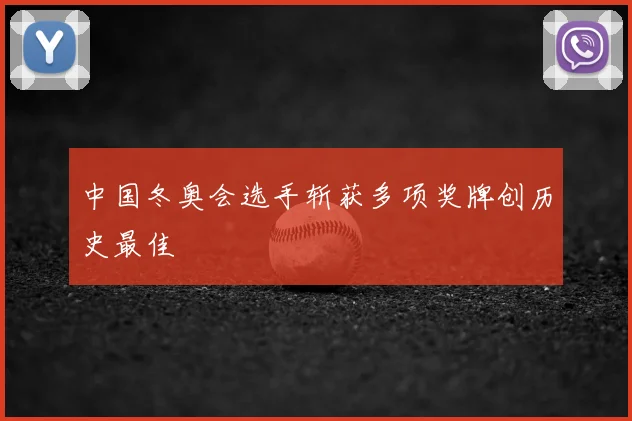 中国冬奥会选手斩获多项奖牌创历史最佳