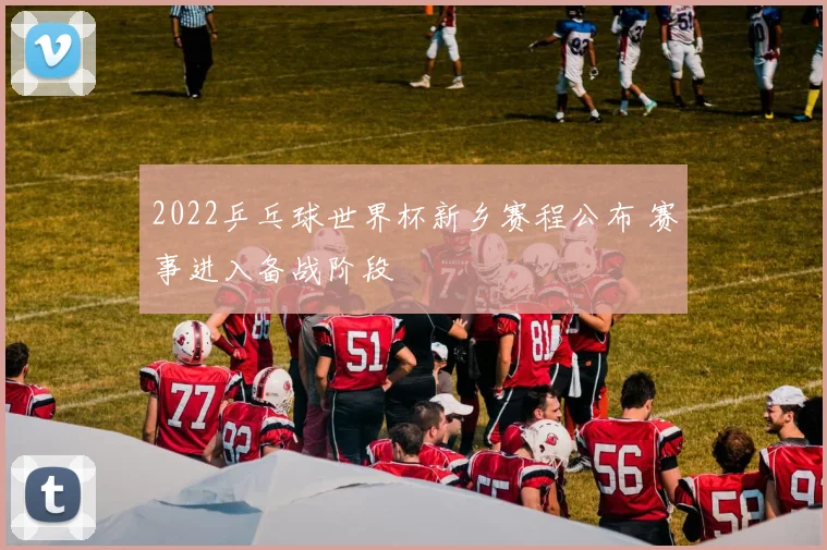 2022乒乓球世界杯新乡赛程公布 赛事进入备战阶段