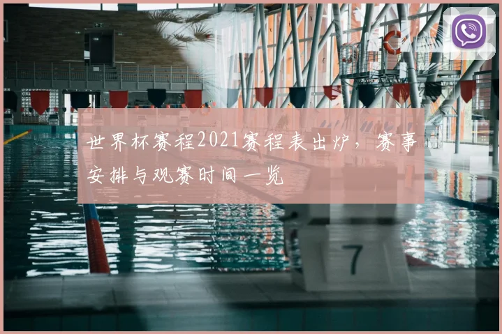 世界杯赛程2021赛程表出炉,赛事安排与观赛时间一览