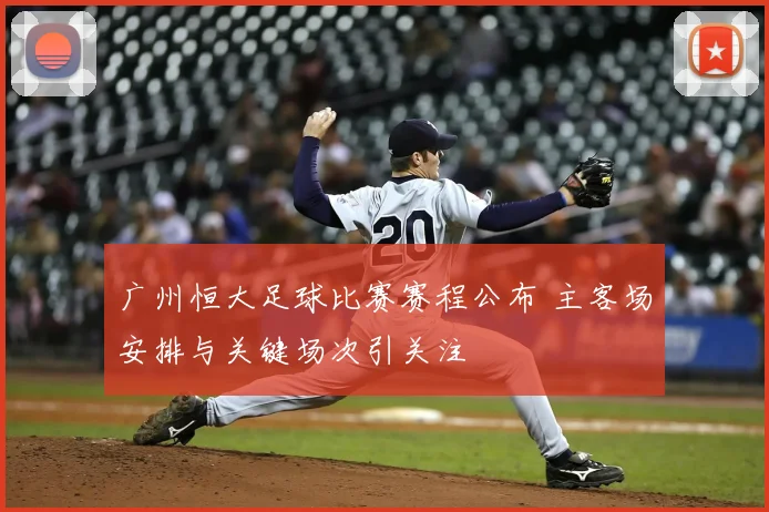 广州恒大足球比赛赛程公布 主客场安排与关键场次引关注