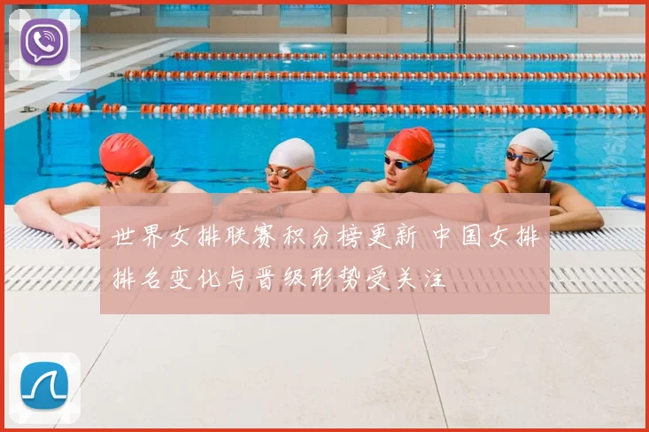 世界女排联赛积分榜更新 中国女排排名变化与晋级形势受关注