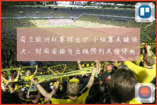 荷兰欧洲杯赛程出炉 小组赛关键场次、时间安排与出线预判及伤停轮换关注