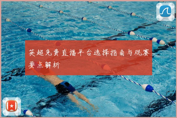 英超免费直播平台选择指南与观赛要点解析