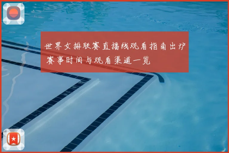 世界女排联赛直播线观看指南出炉 赛事时间与观看渠道一览