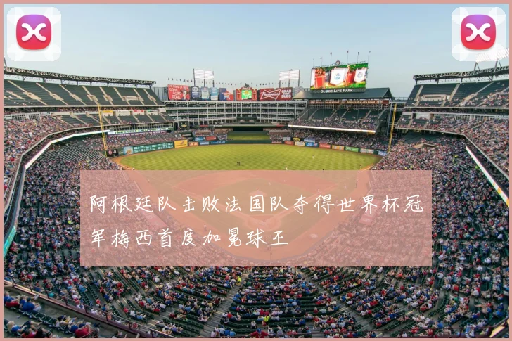 阿根廷队击败法国队夺得世界杯冠军梅西首度加冕球王