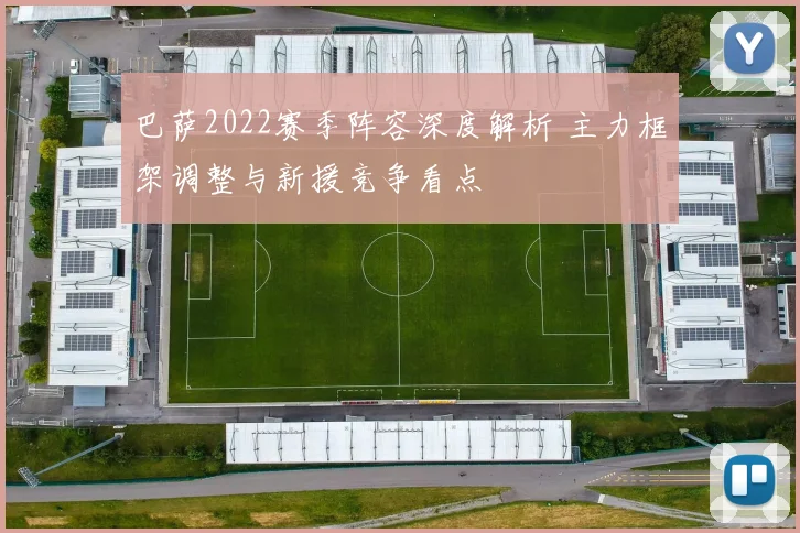 巴萨2022赛季阵容深度解析 主力框架调整与新援竞争看点