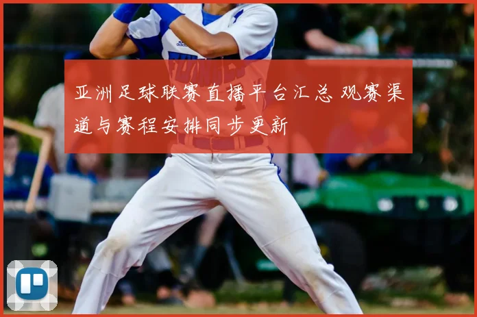 亚洲足球联赛直播平台汇总 观赛渠道与赛程安排同步更新