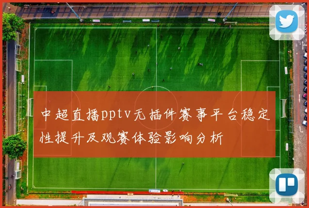 中超直播pptv无插件赛事平台稳定性提升及观赛体验影响分析