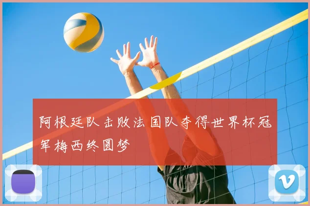 阿根廷队击败法国队夺得世界杯冠军梅西终圆梦