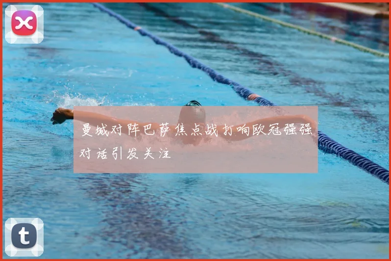 曼城对阵巴萨焦点战打响欧冠强强对话引发关注