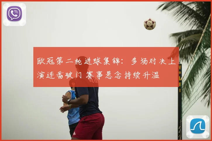 欧冠第二轮进球集锦：多场对决上演连番破门 赛事悬念持续升温